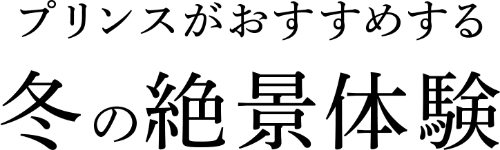 プリンスがおすすめする 冬の絶景体験