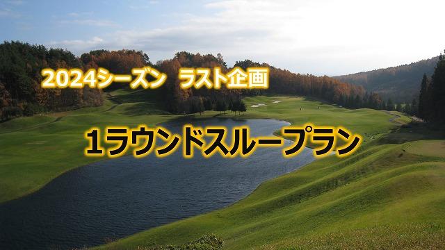 2024.12.1(日)まで営業!!　【ラスト企画　1ラウンドスループラン】