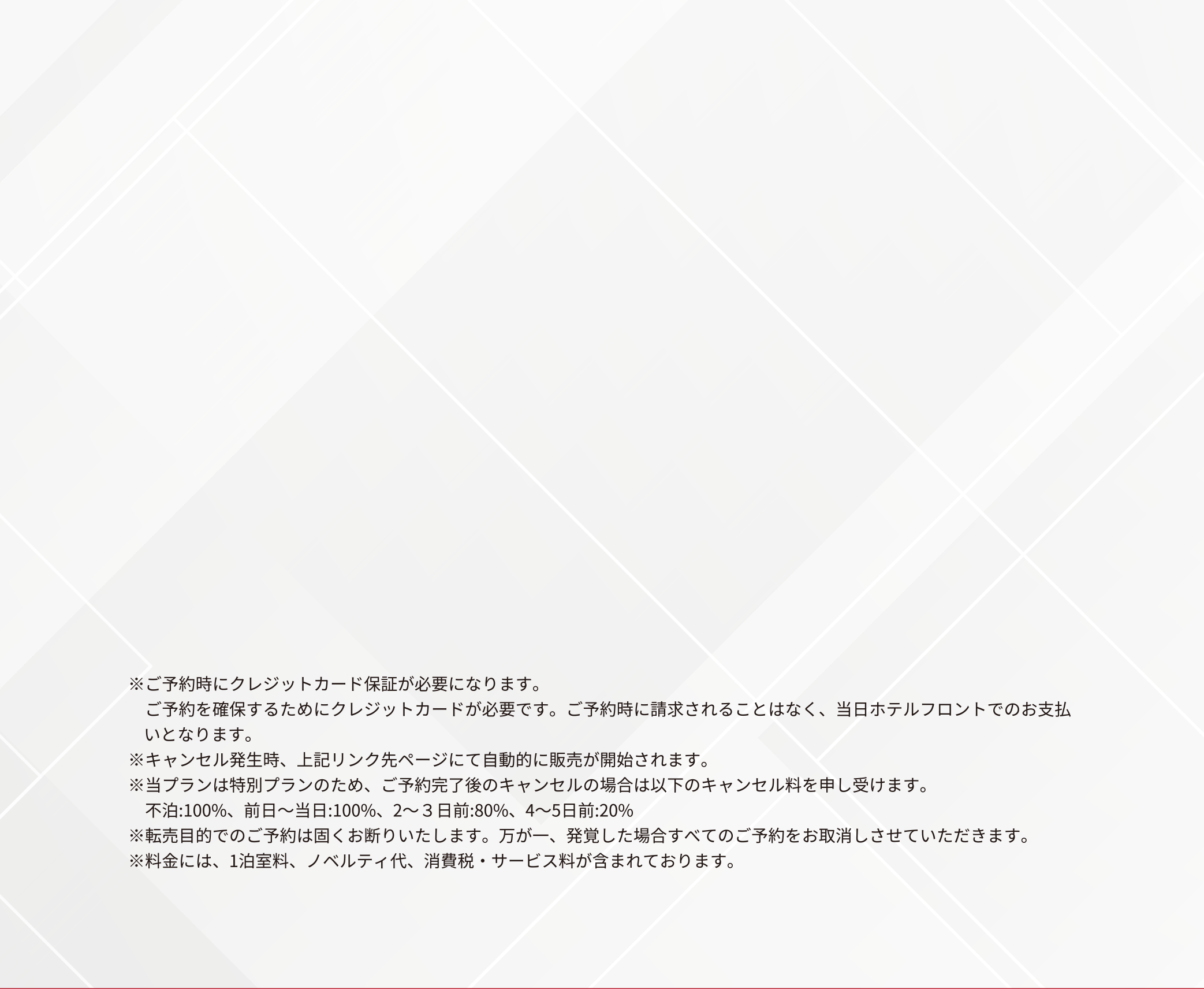 ※ご予約時にクレジットカード保証が必要になります。ご予約を確保するためにクレジットカードが必要です。ご予約時に請求されることはなく、当日ホテルフロントでのお支払いとなります。※キャンセル発生時、上記リンク先ページにて自動的に販売が開始されます。※当プランは特別プランのため、ご予約完了後のキャンセルの場合は以下のキャンセル料を申し受けます。不泊:100%、前日〜当日:100%、2〜3日前:80%、4〜5日前:20%※転売目的でのご予約は固くお断りいたします。万が一、発覚した場合すべてのご予約をお取消しさせていただきます。※料金には、1泊室料、ノベルティ代、消費税・サービス料が含まれております。