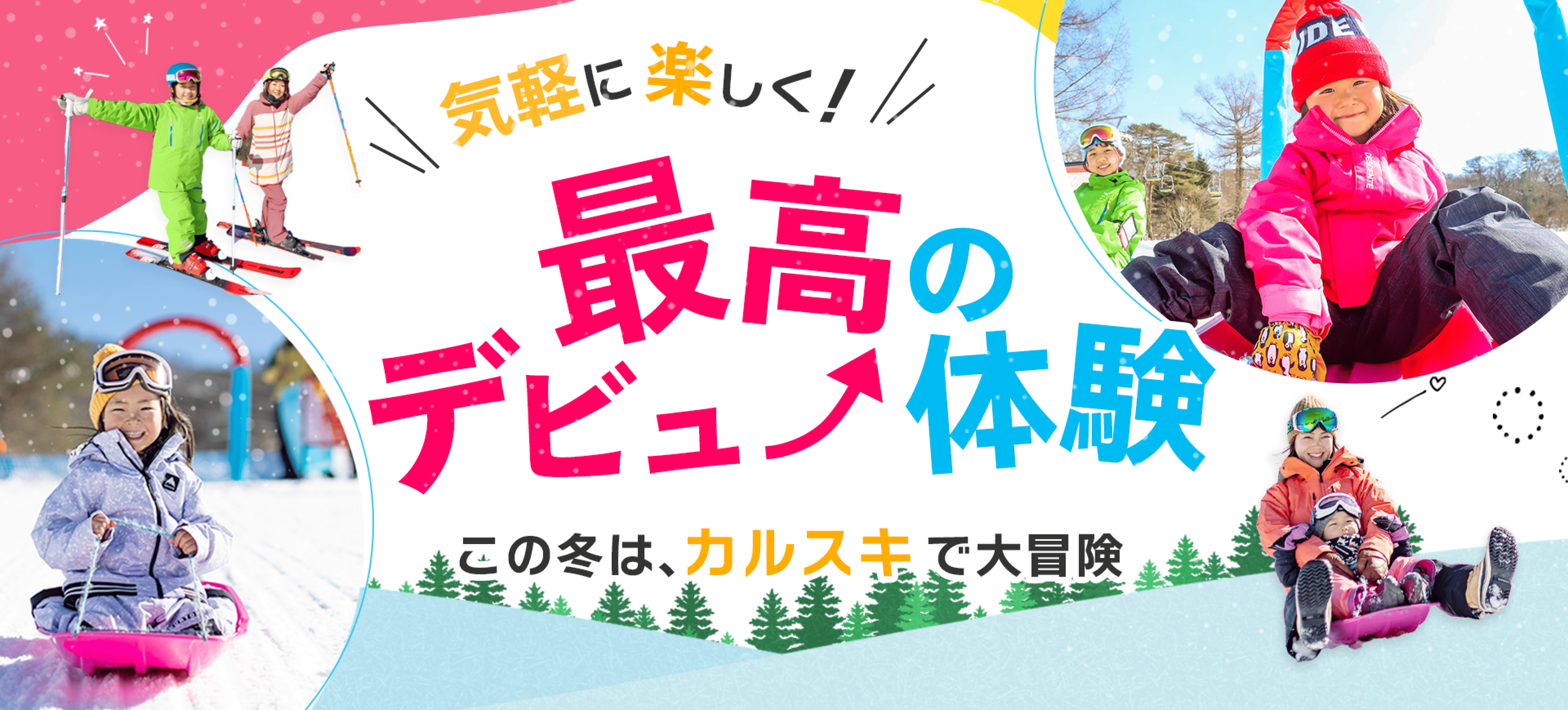 気軽に楽しく！最高のデビュー体験。この冬は、カルスキで大冒険