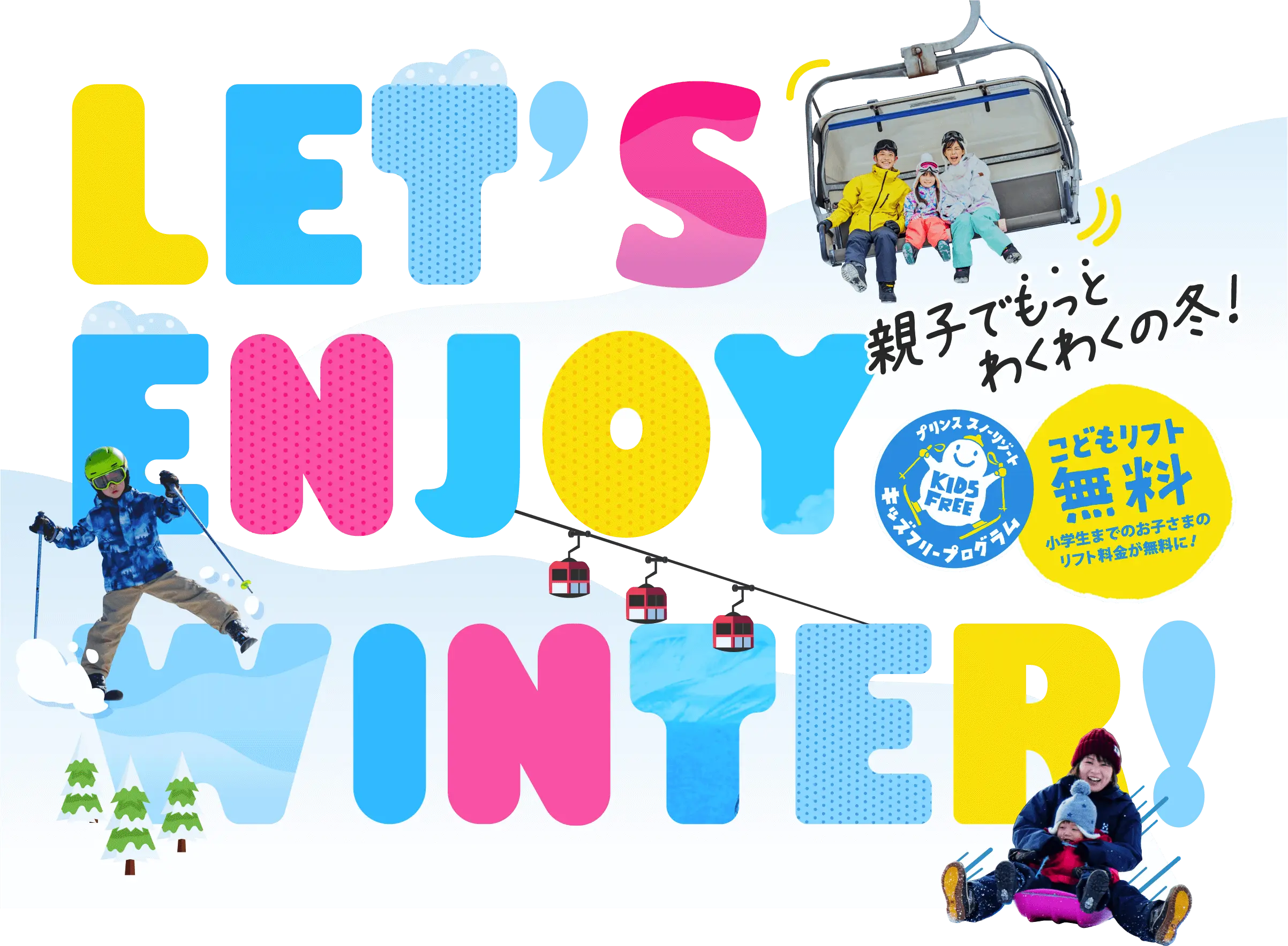 LET'S ENJOY WINTER! 親子でもっとわくわくの冬！ プリンス スノーリゾート キッズフリープログラム こどもリフト無料 小学生までのお子さまのリフト料金が無料に！